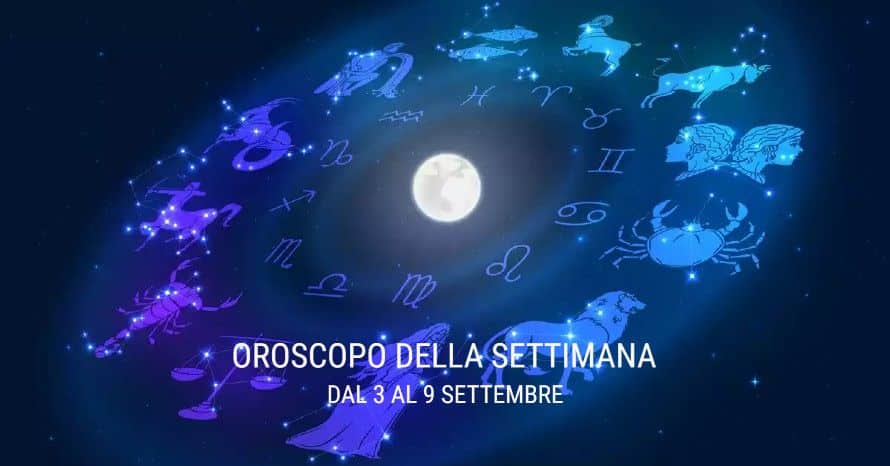 L’OROSCOPO DELLA SETTIMANA DAL 03 SETTEMBRE AL 09 SETTEMBRE