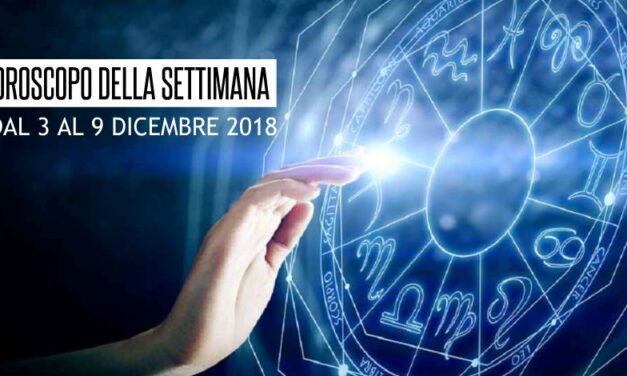 L’OROSCOPO DELLA SETTIMANA DAL 3 AL 9 DICEMBRE 2018